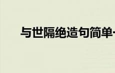 与世隔绝造句简单一点 与世隔绝造句 