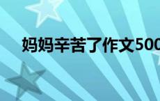 妈妈辛苦了作文500字 妈妈辛苦了作文 