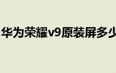 华为荣耀v9原装屏多少钱 荣耀v9换屏多少钱 