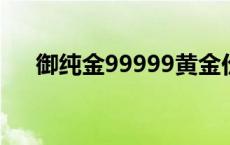 御纯金99999黄金价格 9999黄金价格 