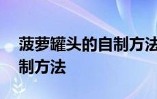 菠萝罐头的自制方法常见问题 菠萝罐头的自制方法 