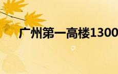 广州第一高楼1300米 广州东塔有多高 