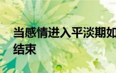 当感情进入平淡期如何相处 平淡期一般多久结束 