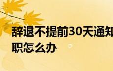 辞退不提前30天通知有何赔偿 工作心累想辞职怎么办 