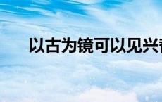 以古为镜可以见兴替的意思 以古为镜 