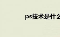 ps技术是什么意思 ps技术 