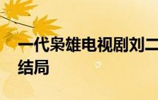 一代枭雄电视剧刘二泉结局 一代枭雄刘二泉结局 