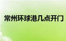 常州环球港几点开门 几点关门 常州环球港 