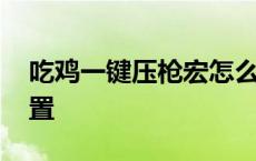 吃鸡一键压枪宏怎么设置 吃鸡压枪宏怎么设置 