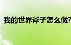 我的世界斧子怎么做? 我的世界斧子怎么做 