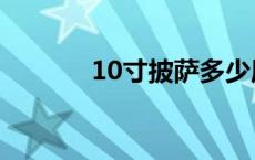 10寸披萨多少厘米 10寸披萨 