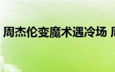 周杰伦变魔术遇冷场 周杰伦的魔术怎么变的 