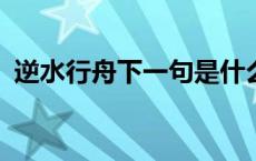 逆水行舟下一句是什么? 逆水行舟的下一句 