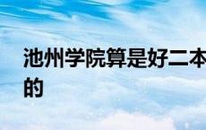 池州学院算是好二本吗 池州学院二本中最差的 