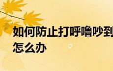 如何防止打呼噜吵到室友 室友打呼噜睡不着怎么办 