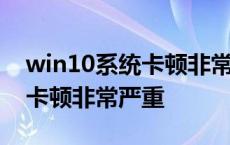 win10系统卡顿非常严重怎么办 win10系统卡顿非常严重 