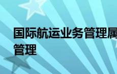 国际航运业务管理属于哪一类 国际航运业务管理 