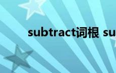 subtract词根 sustainable的词根 