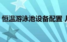 恒温游泳池设备配置 儿童游泳馆投资多少钱 