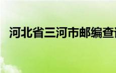 河北省三河市邮编查询 河北省三河市邮编 