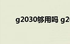 g2030够用吗 g2030适合什么显卡 