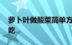 萝卜叶做酸菜简单方法 白萝卜叶子怎么做好吃 