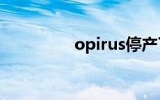 opirus停产了吗 opirus 