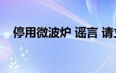 停用微波炉 谣言 请立即停止使用微波炉 