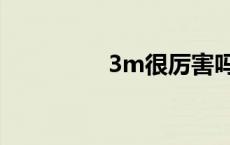 3m很厉害吗 3m怎么样 