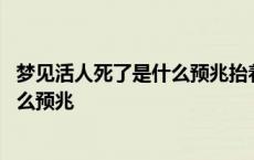 梦见活人死了是什么预兆抬着棺材来我家 梦见活人死了是什么预兆 