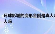 环球影城的变形金刚是真人吗视频 环球影城的变形金刚是真人吗 