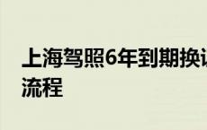 上海驾照6年到期换证流程 驾照6年到期换证流程 