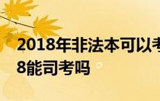 2018年非法本可以考司法考试吗 非法本2018能司考吗 