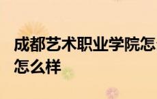 成都艺术职业学院怎么样? 成都艺术职业学院怎么样 