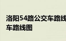 洛阳54路公交车路线路线查询 洛阳54路公交车路线图 