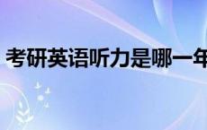 考研英语听力是哪一年取消的 考研英语听力 