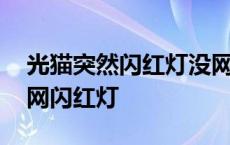 光猫突然闪红灯没网是怎么回事 光猫突然断网闪红灯 