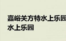 嘉峪关方特水上乐园门票多少钱 嘉峪关方特水上乐园 