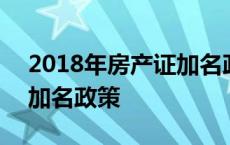 2018年房产证加名政策最新 2018年房产证加名政策 