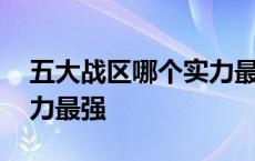 五大战区哪个实力最强排名 五大战区哪个实力最强 