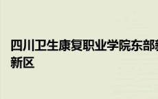 四川卫生康复职业学院东部新城校区 四川卫生康复职业学院新区 