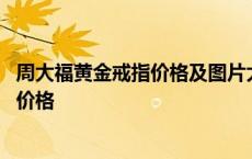 周大福黄金戒指价格及图片大全十克左右的 周大福黄金戒指价格 