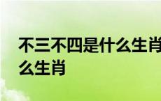 不三不四是什么生肖百度问答 不三不四是什么生肖 