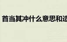 首当其冲什么意思和造句 首当其冲什么意思 