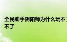 全民助手阴阳师为什么玩不了游戏 全民助手阴阳师为什么玩不了 