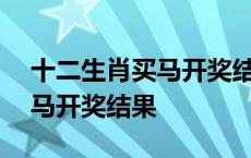 十二生肖买马开奖结果第010期 十二生肖买马开奖结果 