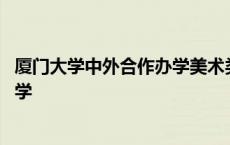 厦门大学中外合作办学美术类招生简章 厦门大学中外合作办学 