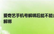 爱奇艺手机号解绑后能不能去绑定另一个 爱奇艺手机号怎么解绑 