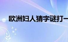 欧洲妇人猜字谜打一字 欧洲妇人打一字 