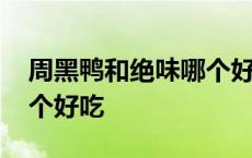 周黑鸭和绝味哪个好吃一点 周黑鸭和绝味哪个好吃 